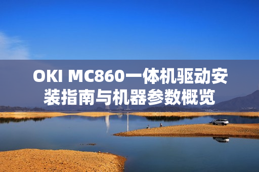 OKI MC860一体机驱动安装指南与机器参数概览