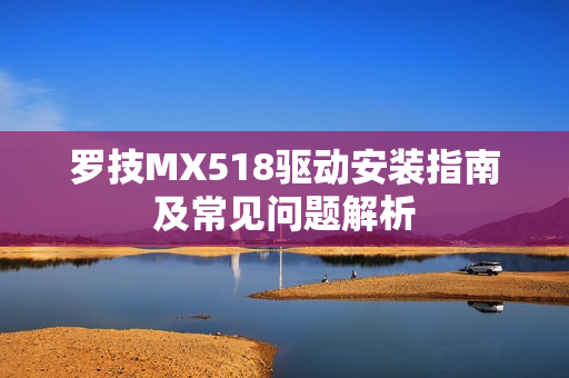 罗技MX518驱动安装指南及常见问题解析