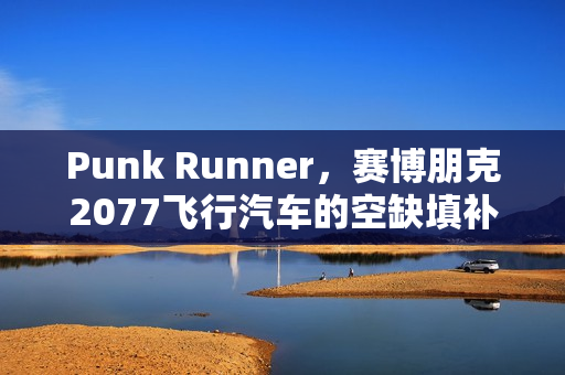 Punk Runner，赛博朋克2077飞行汽车的空缺填补者