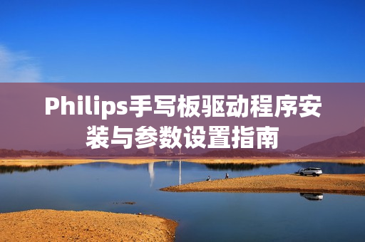 Philips手写板驱动程序安装与参数设置指南 Philips手写板驱动程序安装与参数设置指南