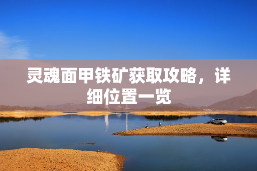 灵魂面甲铁矿获取攻略，详细位置一览