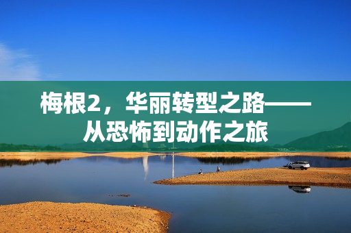 梅根2，华丽转型之路——从恐怖到动作之旅