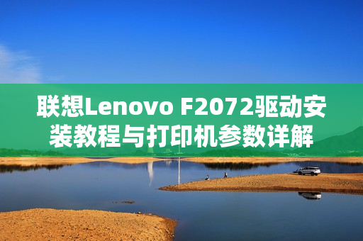 联想Lenovo F2072驱动安装教程与打印机参数详解 联想Lenovo F2072驱动安装教程与打印机参数详解