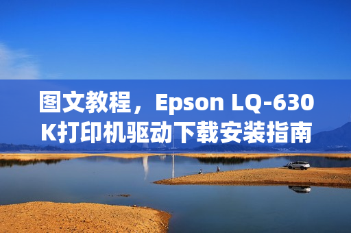 图文教程，Epson LQ-630K打印机驱动下载安装指南