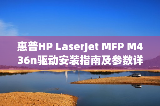 惠普HP LaserJet MFP M436n驱动安装指南及参数详解