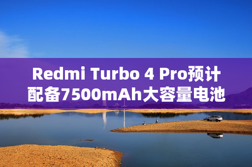 Redmi Turbo 4 Pro预计配备7500mAh大容量电池