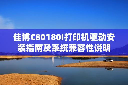 佳博C80180I打印机驱动安装指南及系统兼容性说明