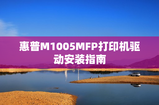 惠普M1005MFP打印机驱动安装指南