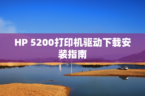 HP 5200打印机驱动下载安装指南