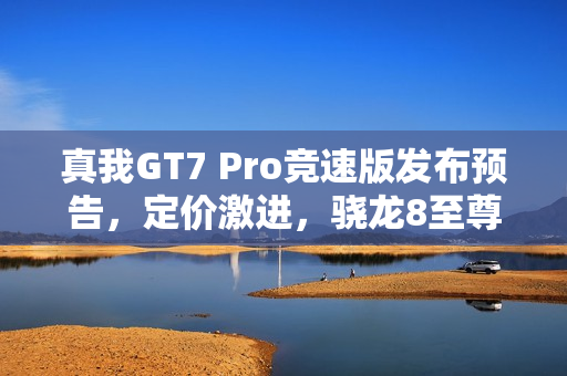 真我GT7 Pro竞速版发布预告,定价激进,骁龙8至尊版机型重磅来袭,2月13日揭晓 真我GT7 Pro竞速版发布预告,定价激进,骁龙8至尊版机型重磅来袭,2月13日揭晓