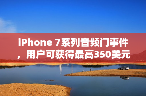 iPhone 7系列音频门事件,用户可获得最高350美元赔偿 iPhone 7系列音频门事件,用户可获得最高350美元赔偿