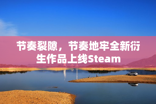 节奏裂隙，节奏地牢全新衍生作品上线Steam