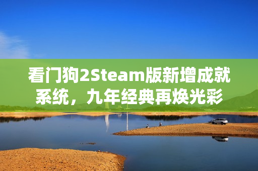 看门狗2Steam版新增成就系统，九年经典再焕光彩