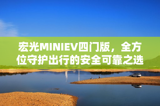 宏光MINIEV四门版，全方位守护出行的安全可靠之选