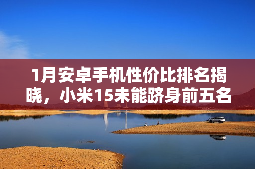 1月安卓手机性价比排名揭晓，小米15未能跻身前五名