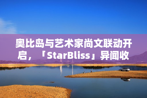 奥比岛与艺术家尚文联动开启,「StarBliss」异闻收集季新装扮与家具上线! 奥比岛与艺术家尚文联动开启,「StarBliss」异闻收集季新装扮与家具上线!