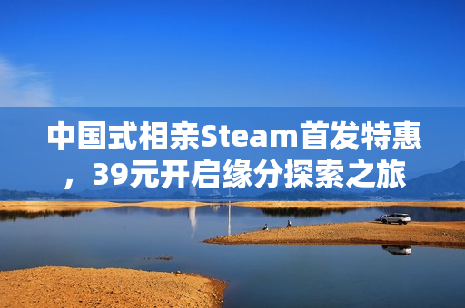 中国式相亲Steam首发特惠,39元开启缘分探索之旅 中国式相亲Steam首发特惠,39元开启缘分探索之旅