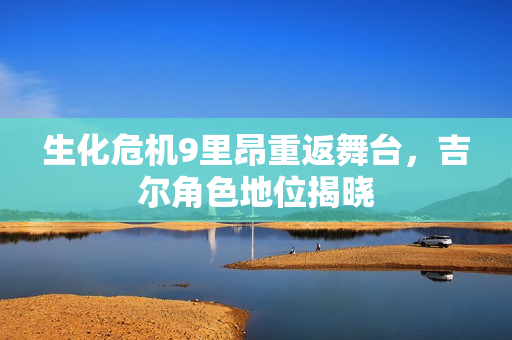 生化危机9里昂重返舞台,吉尔角色地位揭晓 生化危机9里昂重返舞台,吉尔角色地位揭晓