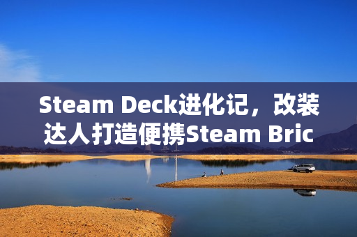Steam Deck进化记，改装达人打造便携Steam Brick游戏盒子