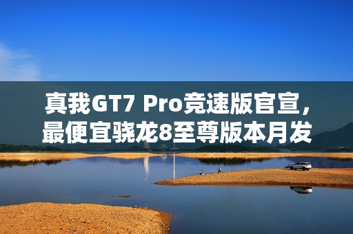 真我GT7 Pro竞速版官宣,最便宜骁龙8至尊版本月发布 真我GT7 Pro竞速版官宣,最便宜骁龙8至尊版本月发布