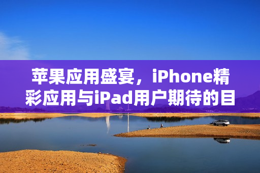 苹果应用盛宴，iPhone精彩应用与iPad用户期待的目光