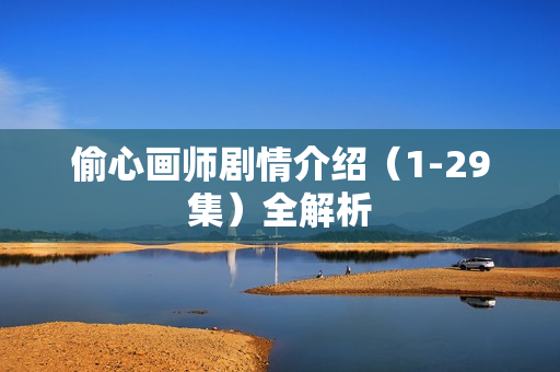 偷心画师剧情介绍(1-29集)全解析 偷心画师剧情介绍(1-29集)全解析