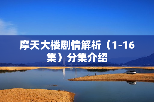 摩天大楼剧情解析（1-16集）分集介绍