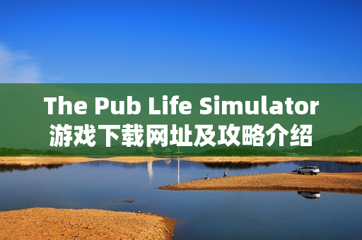 The Pub Life Simulator游戏下载网址及攻略介绍
