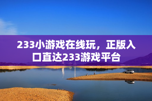 233小游戏在线玩，正版入口直达233游戏平台