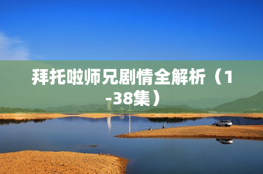 拜托啦师兄剧情全解析（1-38集）