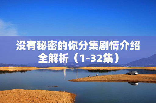 没有秘密的你分集剧情介绍全解析（1-32集）