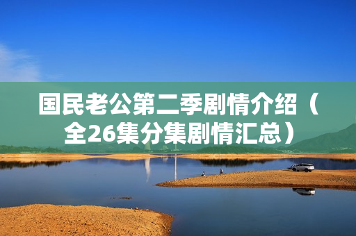 国民老公第二季剧情介绍（全26集分集剧情汇总）