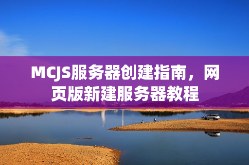 MCJS服务器创建指南，网页版新建服务器教程