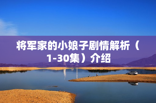 将军家的小娘子剧情解析(1-30集)介绍 将军家的小娘子剧情解析(1-30集)介绍