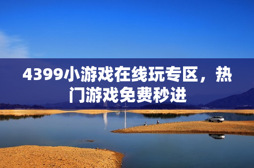 4399小游戏在线玩专区，热门游戏免费秒进