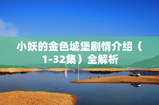 小妖的金色城堡剧情介绍（1-32集）全解析