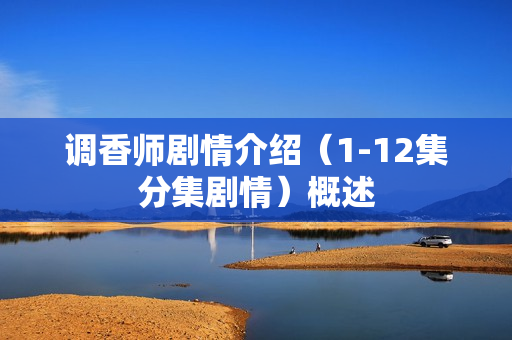 调香师剧情介绍（1-12集分集剧情）概述