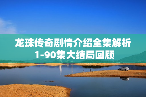 龙珠传奇剧情介绍全集解析 1-90集大结局回顾