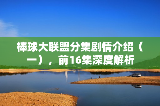 棒球大联盟分集剧情介绍（一），前16集深度解析