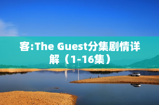 客:The Guest分集剧情详解（1-16集）