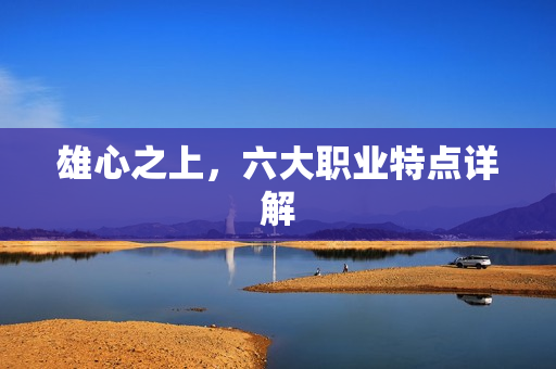 雄心之上,六大职业特点详解 雄心之上,六大职业特点详解