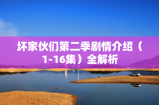 坏家伙们第二季剧情介绍（1-16集）全解析