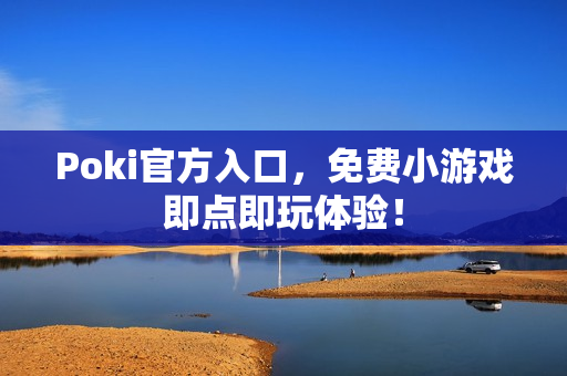 Poki官方入口,免费小游戏即点即玩体验! Poki官方入口,免费小游戏即点即玩体验!
