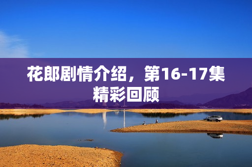 花郎剧情介绍,第16-17集精彩回顾 花郎剧情介绍,第16-17集精彩回顾