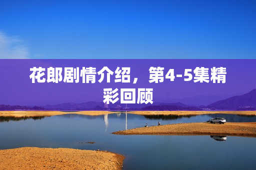 花郎剧情介绍，第4-5集精彩回顾