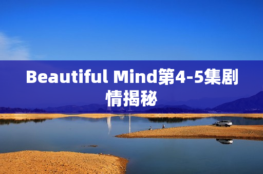 Beautiful Mind第4-5集剧情揭秘 Beautiful Mind第4-5集剧情揭秘