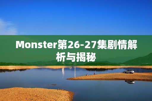 Monster第26-27集剧情解析与揭秘