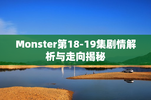 Monster第18-19集剧情解析与走向揭秘