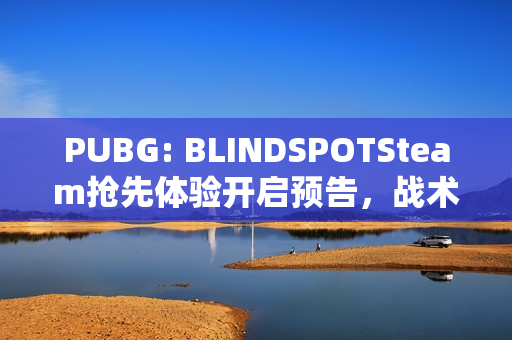 PUBG: BLINDSPOTSteam抢先体验开启预告，战术射击新篇章，俯视角战斗体验来袭