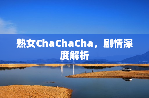 熟女ChaChaCha，剧情深度解析